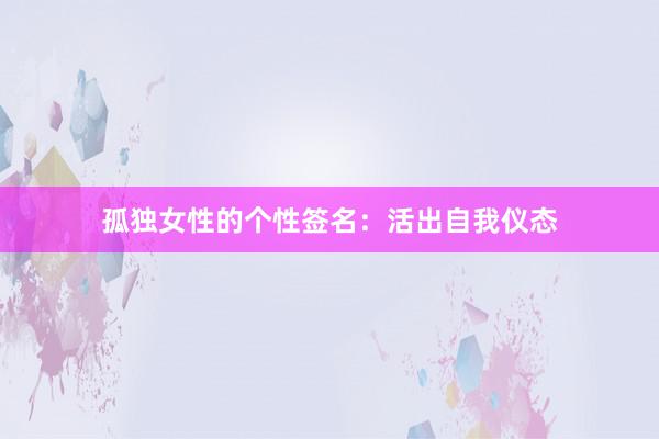 孤独女性的个性签名：活出自我仪态